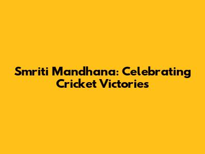 Smriti Mandhana: Celebrating Cricket Victories