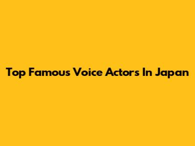 Top Famous Voice Actors In Japan