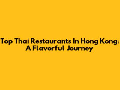 Top Thai Restaurants In Hong Kong: A Flavorful Journey