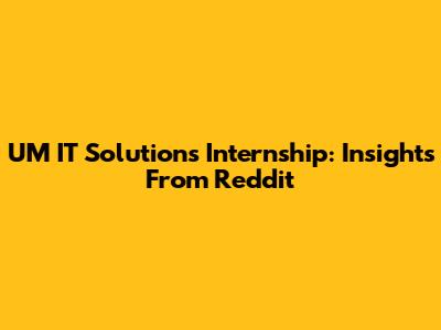 UM IT Solutions Internship: Insights From Reddit