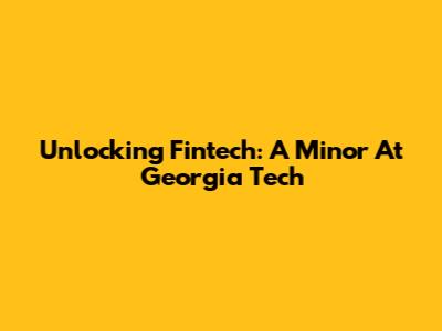 Unlocking Fintech: A Minor At Georgia Tech