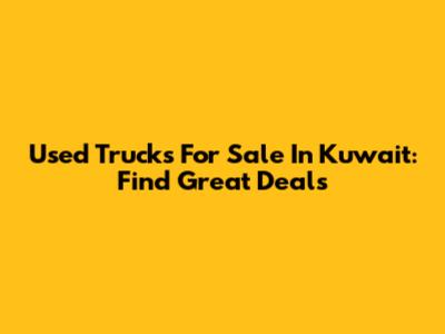 Used Trucks For Sale In Kuwait: Find Great Deals
