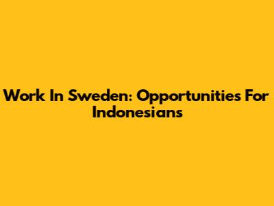 Work In Sweden: Opportunities For Indonesians